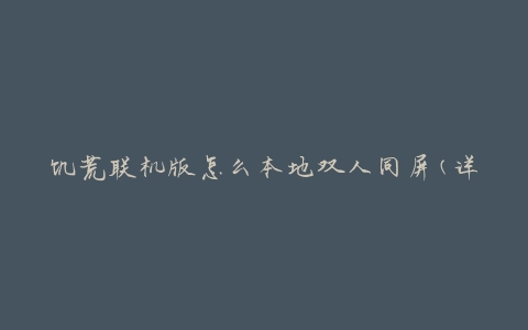 饥荒联机版怎么本地双人同屏(详细教程分享)
