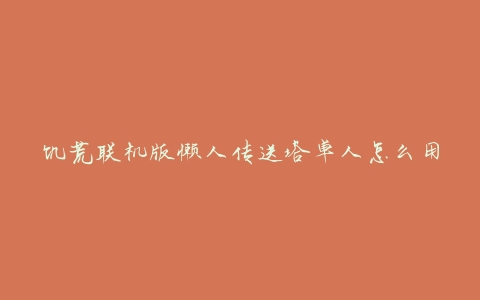 饥荒联机版懒人传送塔单人怎么用(详细步骤分享)
