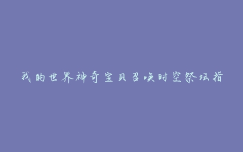 我的世界神奇宝贝召唤时空祭坛指令(如何快速掌握)