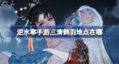 逆水寒手游三清鹤羽地点在哪-三清鹤羽收集坐标大全